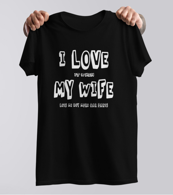 I Love It When My Wife Lets Me Buy More Car Parts T-Shirt
