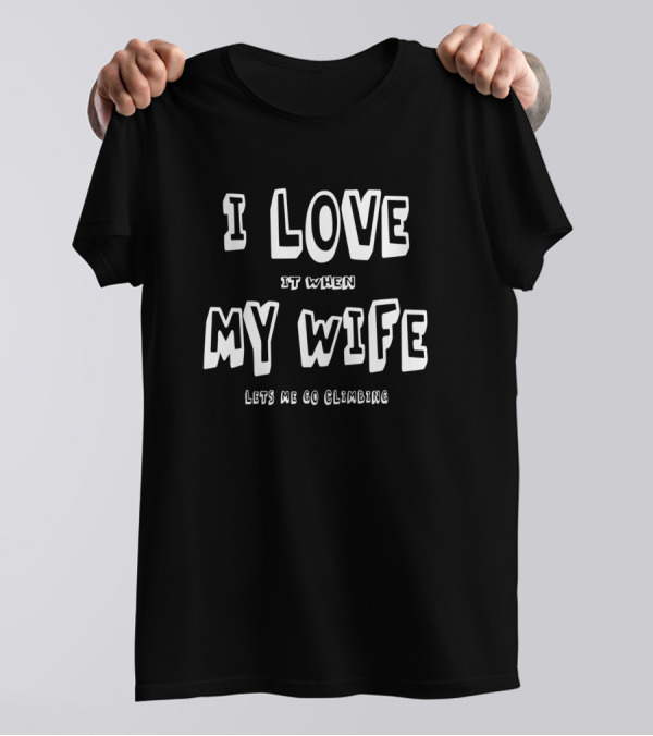 I Love It When My Wife Lets Me Go Climbing T-Shirt
