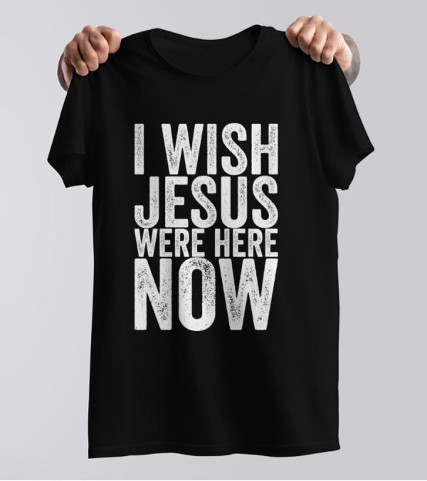 I Wish Jesus Were Here Now White T-Shirt
