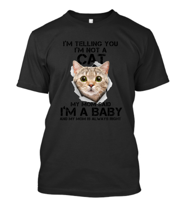 I'm Telling You I'm Not A Cat My Mom Said I'm A Baby And My Mom Is Always Right T-Shirt