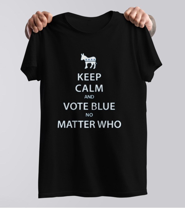 Keep Calm And Vote Blue No Matter Who Keep Calm And Vote T-Shirt