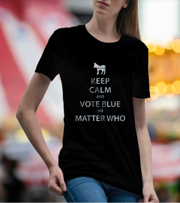 Keep Calm And Vote Blue No Matter Who Keep Calm And Vote T-Shirt