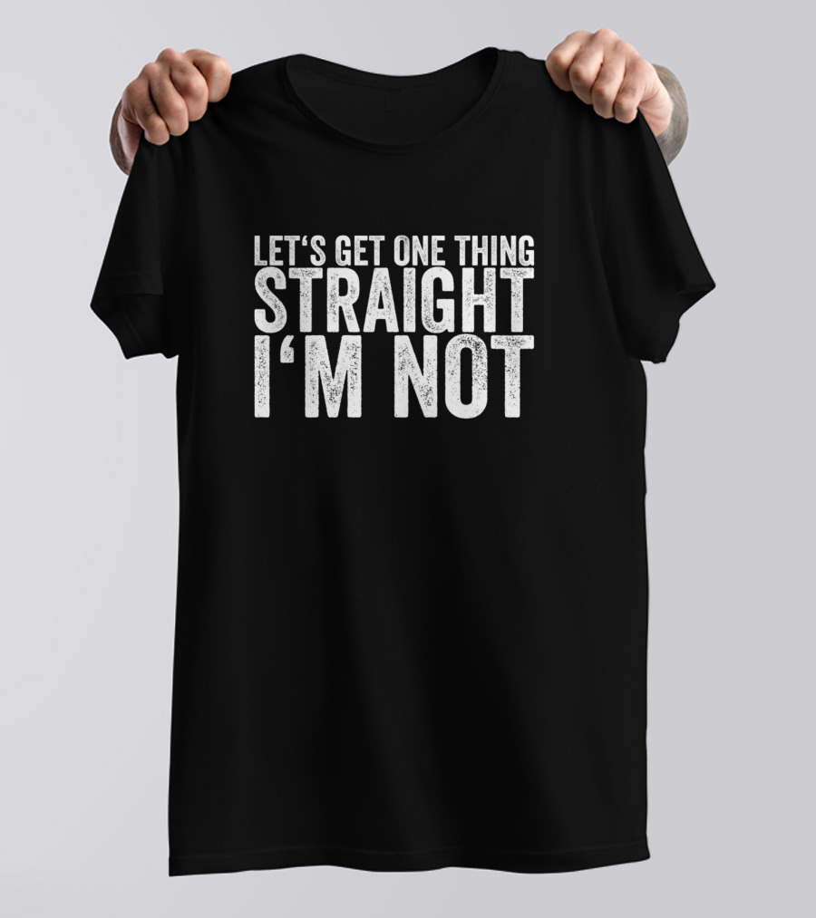 Let's Get One Thing Straight I'm Not T-Shirt