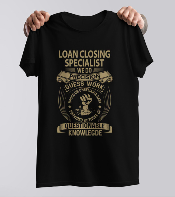 Loan Closing Specialist We Do Precision Guess Work Based On Unreliable Data Provided By Those Of Questionable Knowledge T-Shirt