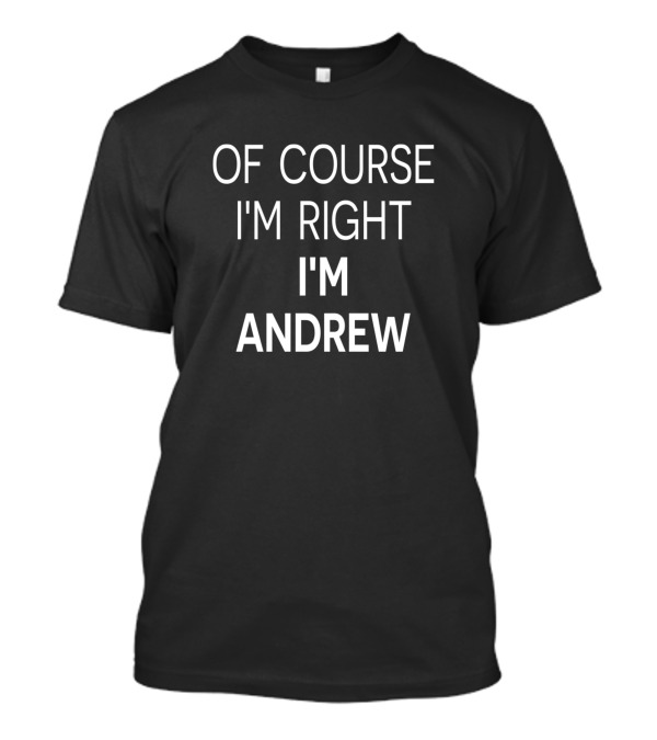 Of Course I'm Right I'm Andrew T-Shirt