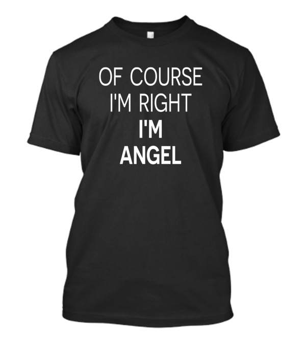 Of Course I'm Right I'm Angel First Name Birthday T-Shirt