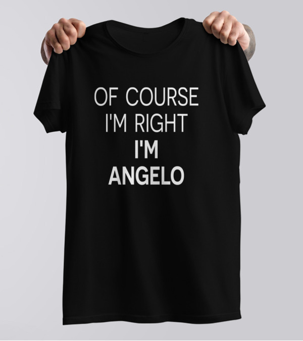 OF COURSE I'M RIGHT I'M ANGELO T-Shirt