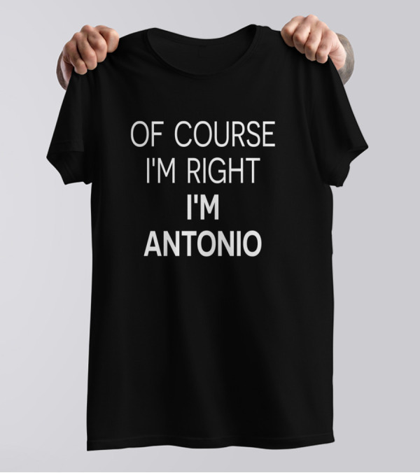 Of Course I'm Right I'm Antonio Birthday T-Shirt