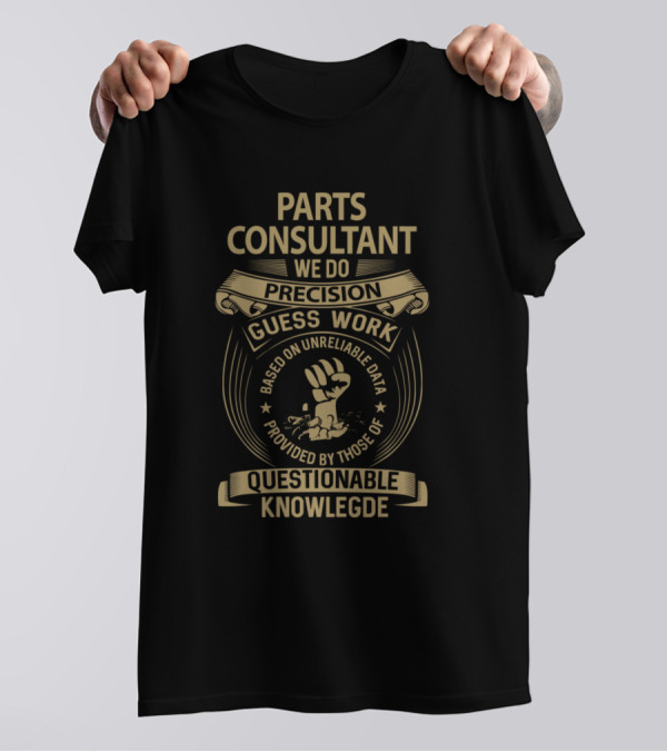 Parts Consultant We Do Precision Guess Work Based On Unreliable Data Questionable Knowledge T-Shirt