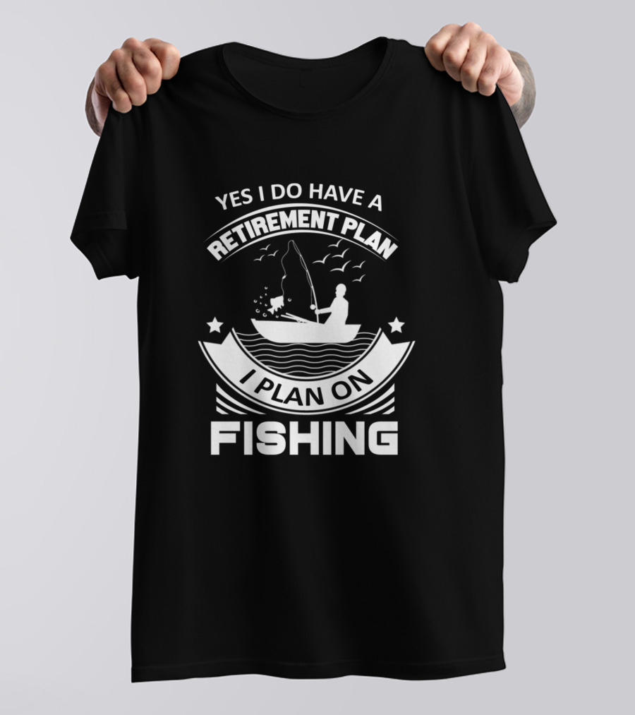 Yes I Do Have A Retirement Plan I Plan On Fishing Retired Fisherman T-Shirt