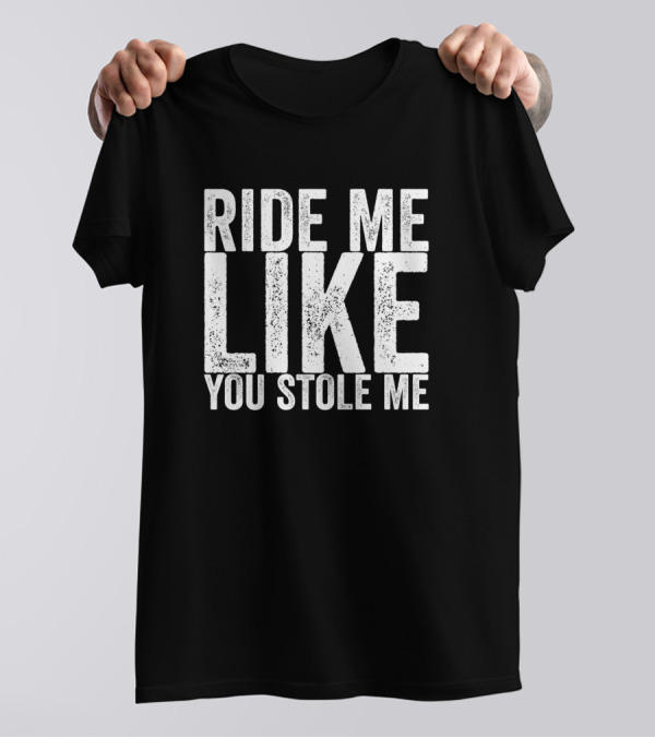 Ride Me Like You Stole Me T-Shirt