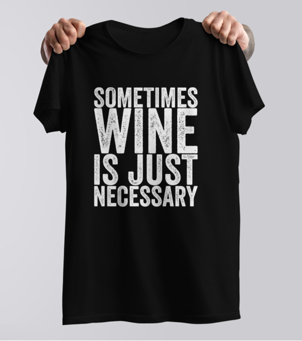 Sometimes Wine Is Just Necessary Essential T-Shirt