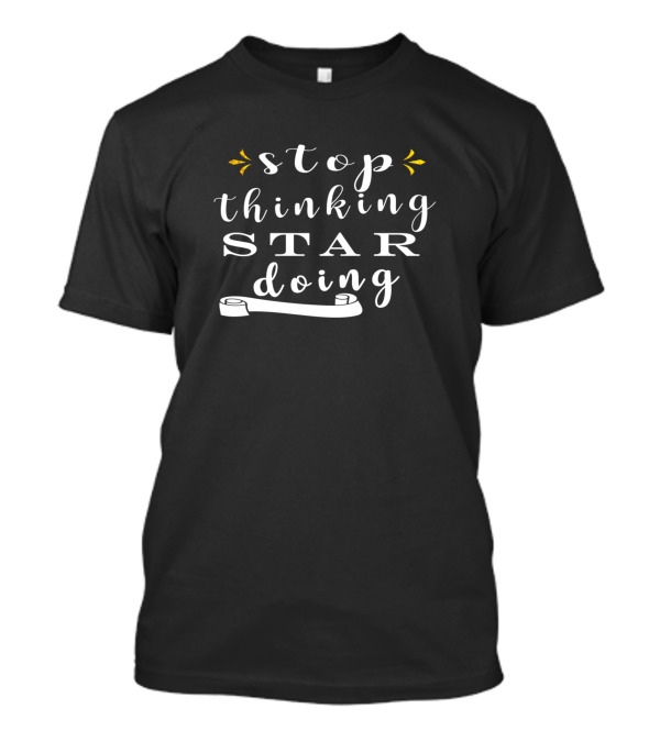 Stop Thinking Star Doing T-Shirt