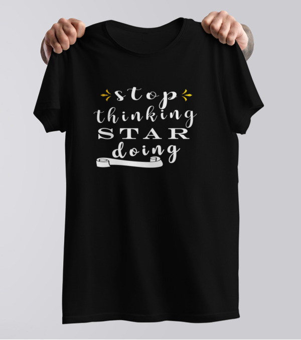 Stop Thinking Star Doing T-Shirt