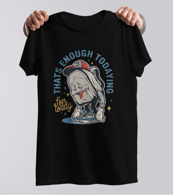 THATS ENOUGH TODAYING 13 For Today T-Shirt