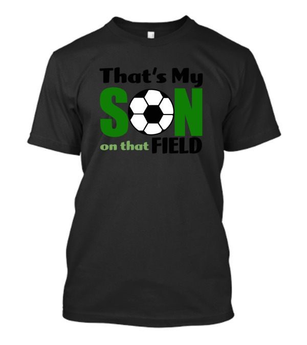 That's My Son On That Soccer Field T-Shirt