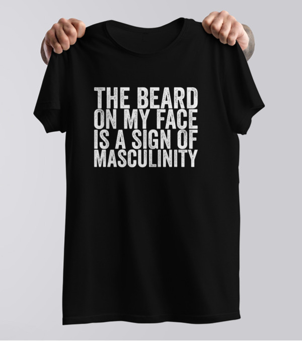 The Beard On My Face Is A Sign Of Masculinity T-Shirt