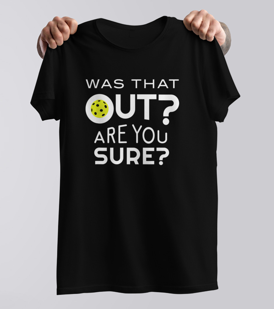 Was That Out Are You Sure Pickleball Question With Paddle And Ball T-Shirt