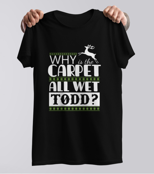 Why Is The Carpet All Wet Todd Funny Christmas Vacation Reindeer T-Shirt
