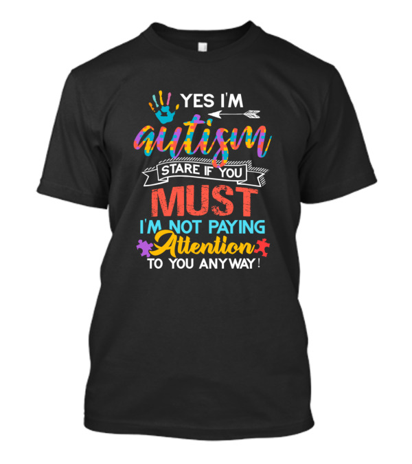 Yes I'm Autism Stare If You Must I'm Not Paying Attention Anyway T-Shirt