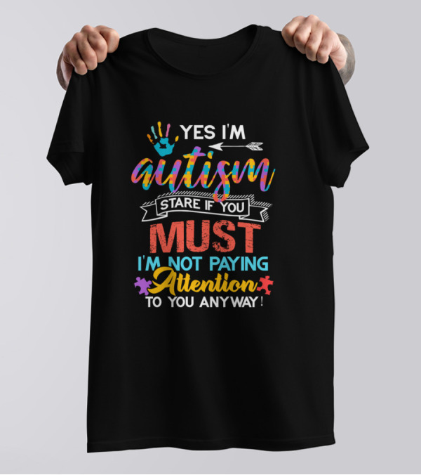 Yes I'm Autism Stare If You Must I'm Not Paying Attention Anyway T-Shirt