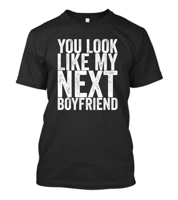 You Look Like My Next Boyfriend Fun Flirty T-Shirt