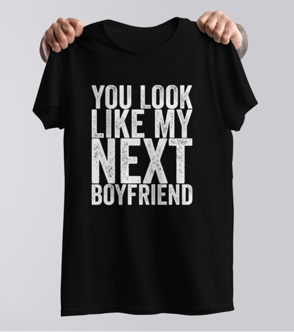 You Look Like My Next Boyfriend Fun Flirty T-Shirt