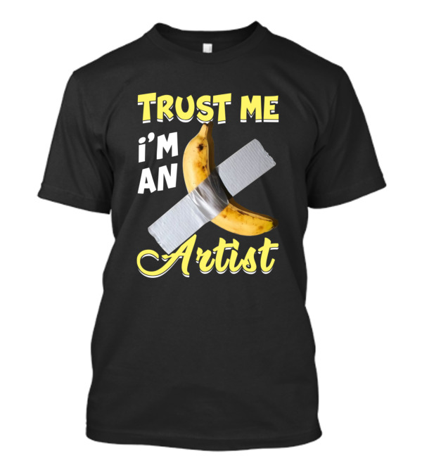 Trust Me I'm An Artist Banana Sarcastic Humor T-Shirt