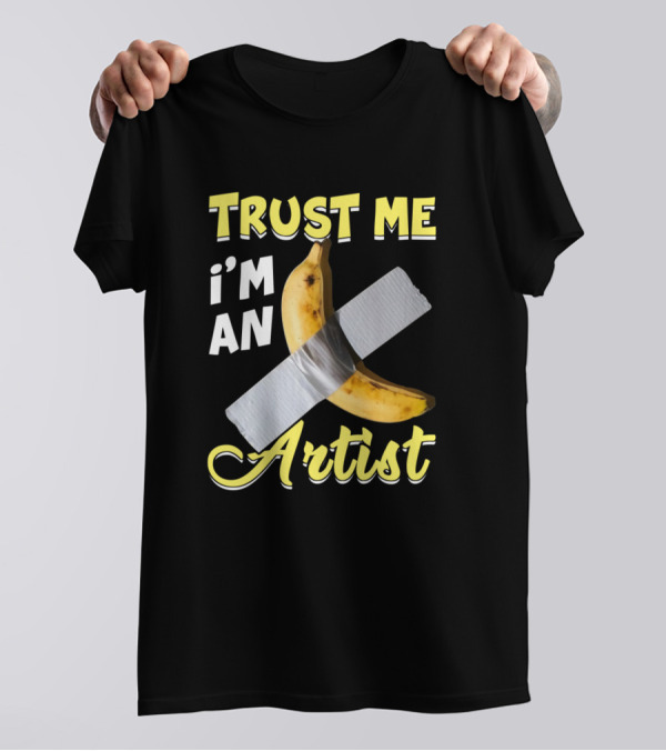 Trust Me I'm An Artist Banana Sarcastic Humor T-Shirt