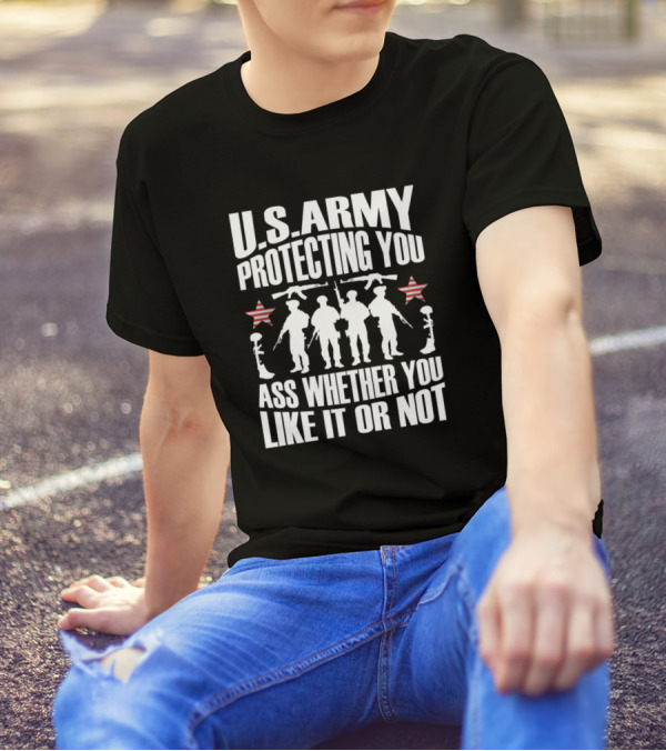 U.S. Army Protecting You Whether You Like It Or Not T-Shirt