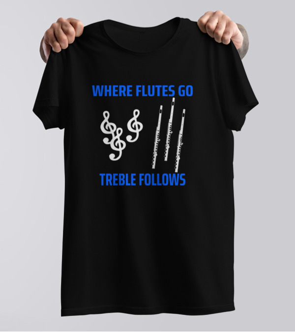 Where Flutes Go Treble Follows Musical Notes And Flutes T-Shirt