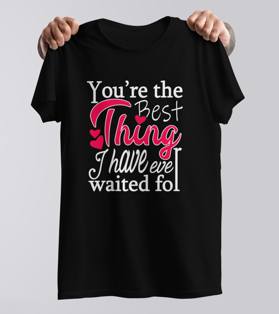 You're The Best Thing I Have Ever Waited For T-Shirt