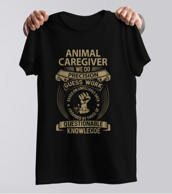 Animal Caregiver We Do Precision Guess Work Based On Unreliable Data Provided By Those Of Questionable Knowledge T-Shirt