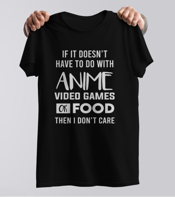 If It Doesn’t Have To Do With Anime Video Games Or Food Then I Don’t Care T-Shirt