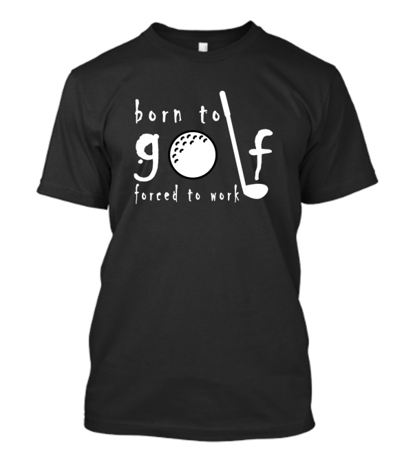 Born To Golf Forced To Work Golf Ball And Club T-Shirt