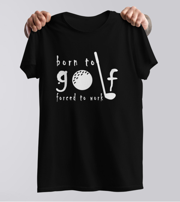 Born To Golf Forced To Work Golf Ball And Club T-Shirt