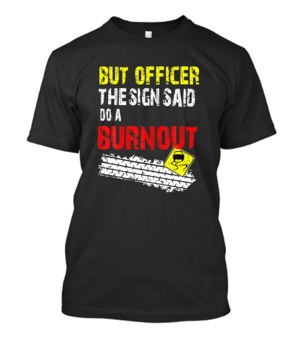 But Officer The Sign Said Do A Burnout Funny Cars Tire Tracks Warning Sign T-Shirt