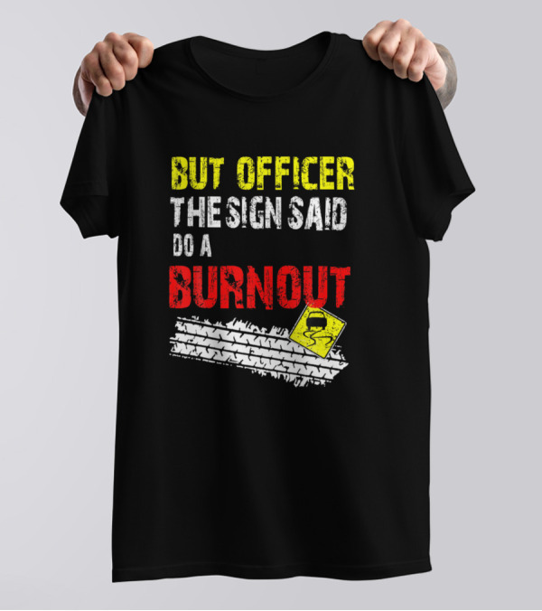 But Officer The Sign Said Do A Burnout Funny Cars Tire Tracks Warning Sign T-Shirt
