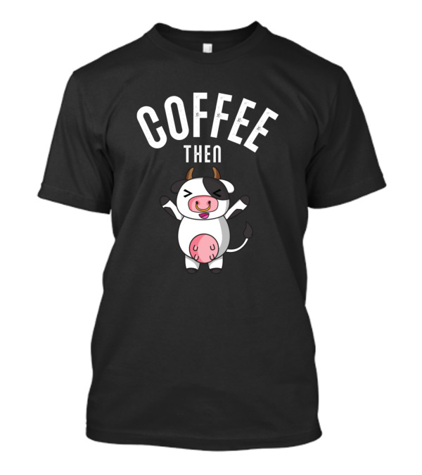 Coffee Then Cows Farmer Dairy Farmer Farmhand Happy Cartoon Cow T-Shirt