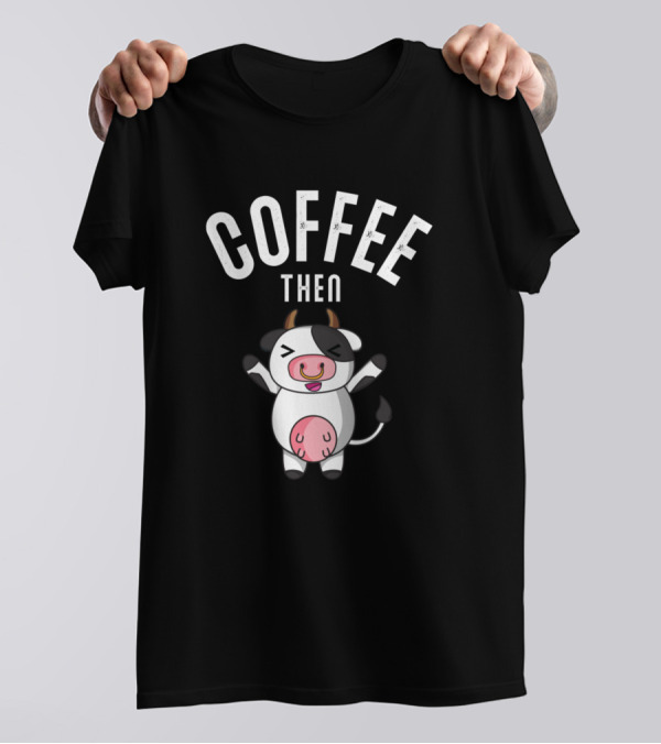 Coffee Then Cows Farmer Dairy Farmer Farmhand Happy Cartoon Cow T-Shirt
