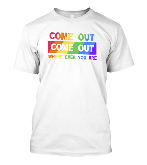 COME OUT COME OUT WHERE EVER YOU ARE Rainbow Pride T-Shirt