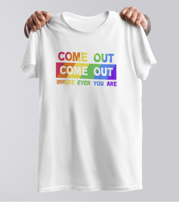 COME OUT COME OUT WHERE EVER YOU ARE Rainbow Pride T-Shirt
