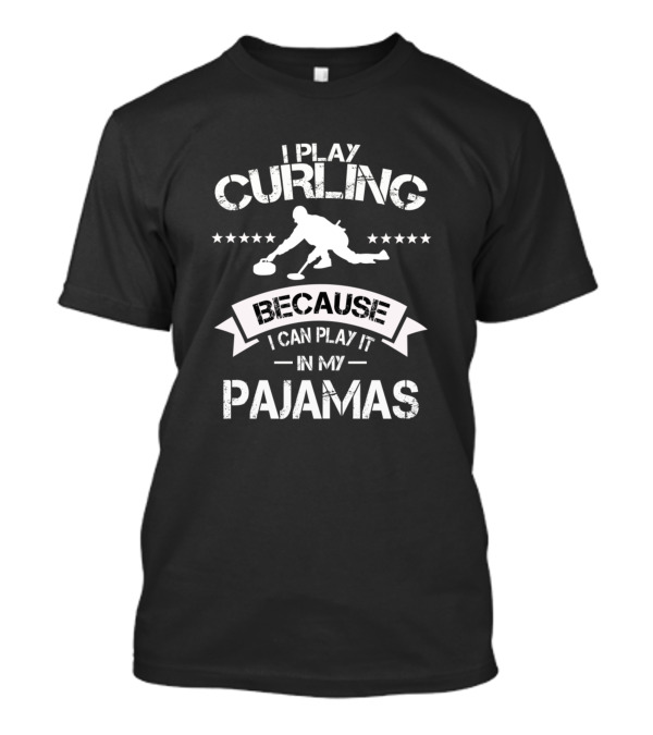 I Play Curling Because I Can Play It In My Pajamas Curling Team Winter Sports Curler T-Shirt
