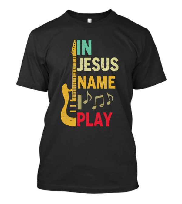 IN JESUS NAME PLAY Guitar Notes T-Shirt