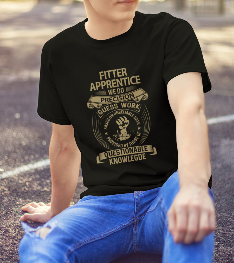 Fitter Apprentice We Do Precision Guess Work Based On Unreliable Data Questionable Knowledge T-Shirt