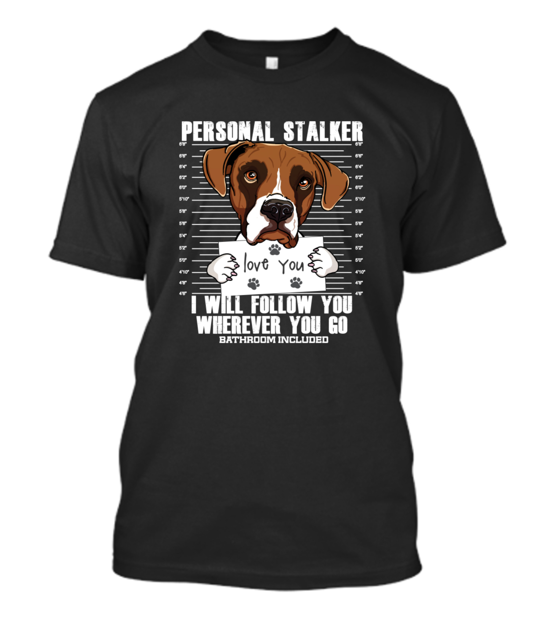 Personal Stalker Boxer Dog Lover I Will Follow You Wherever You Go Bathroom Included T-Shirt
