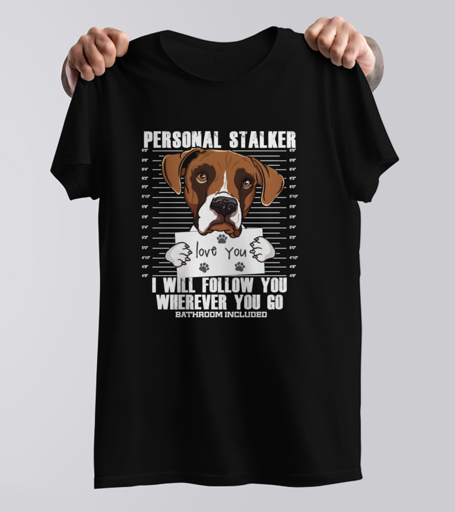 Personal Stalker Boxer Dog Lover I Will Follow You Wherever You Go Bathroom Included T-Shirt