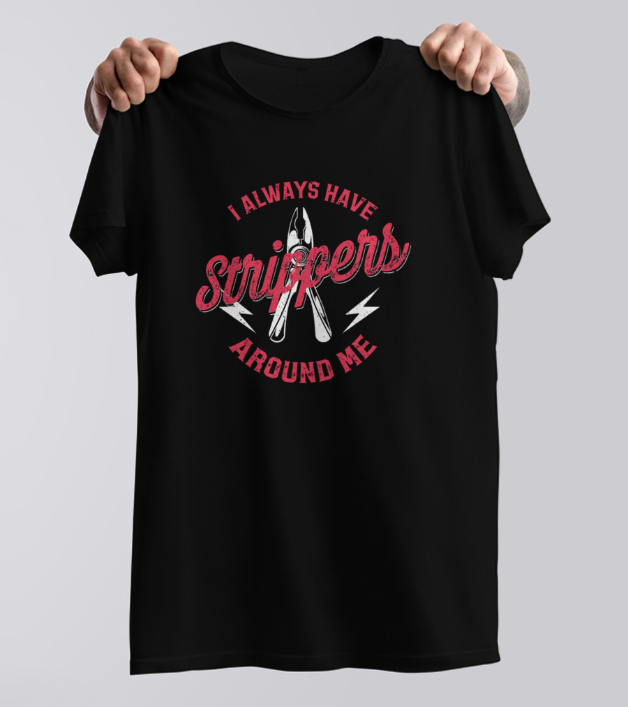 I Always Have Strippers Around Me Electrician Joke T-Shirt