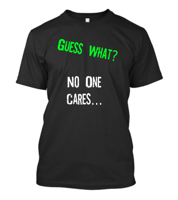 Guess What No One Cares T-Shirt