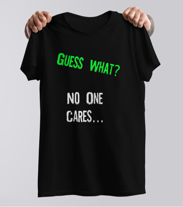 Guess What No One Cares T-Shirt